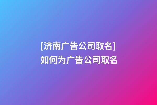 [济南广告公司取名]如何为广告公司取名-第1张-公司起名-玄机派